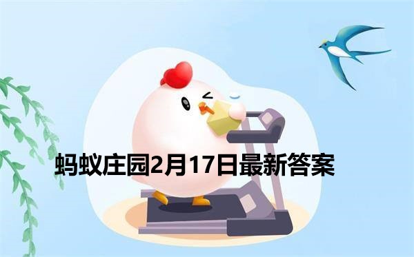 蚂蚁庄园2月17日答案 2022支付宝蚂蚁庄园2月17日课堂答案分享