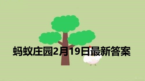 蚂蚁庄园2月19日答案 2022支付宝蚂蚁庄园2月19日课堂答案分享