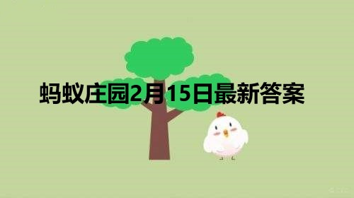 蚂蚁庄园2月15日答案 2022支付宝蚂蚁庄园2月15日课堂答案分享