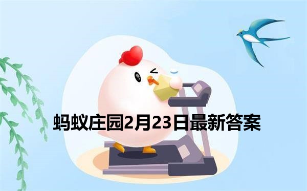 蚂蚁庄园2月23日答案 2022支付宝蚂蚁庄园2月23日课堂答案分享