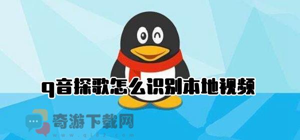 q音探歌怎么识别本地视频 q音探歌本地视频识别教程