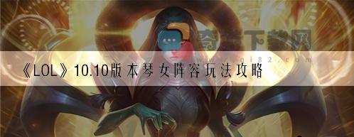 LOL10.10版本琴女阵容玩法攻略