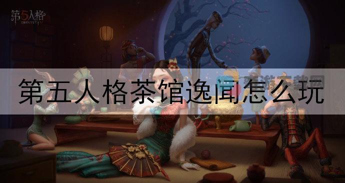 第五人格茶馆逸闻怎么玩