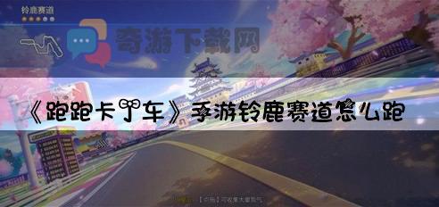 《跑跑卡丁车》手游铃鹿赛道怎么跑