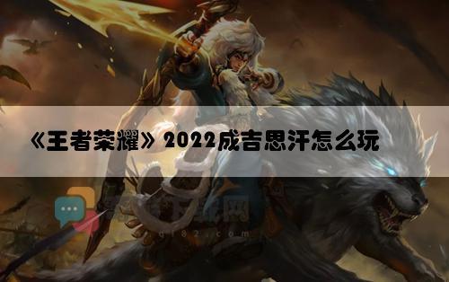 《王者荣耀》2022成吉思汗怎么玩