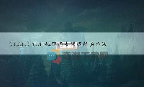 《LOL》10.15极限闪击闪退解决办法