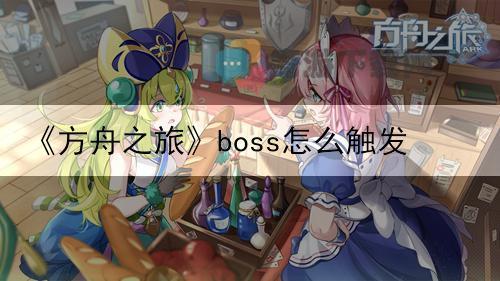 方舟之旅boss怎么触发