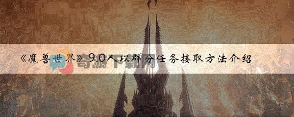 魔兽世界9.0人以群分任务接取方法介绍