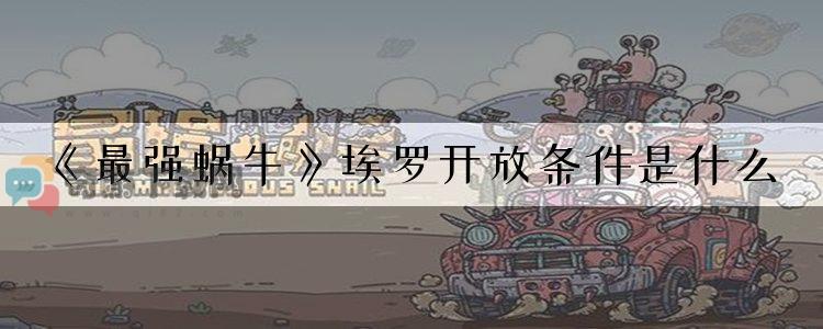 《最强蜗牛》埃罗开放条件是什么