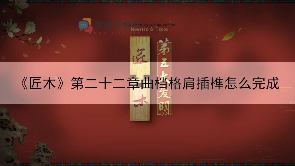 匠木第二十二章曲档格肩插榫怎么完成