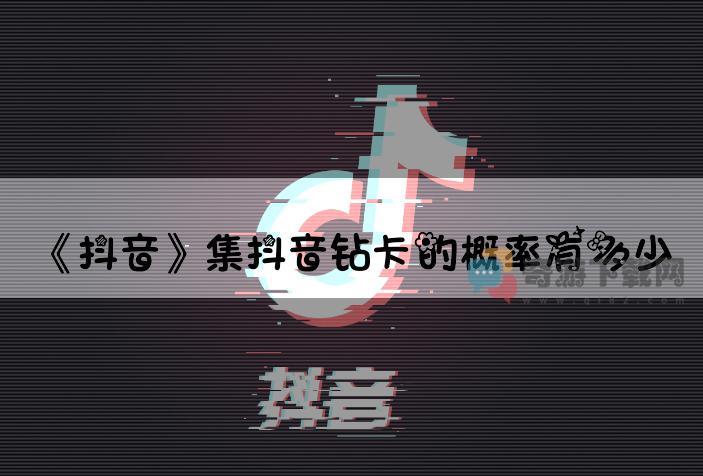 抖音集抖音钻卡的概率有多少