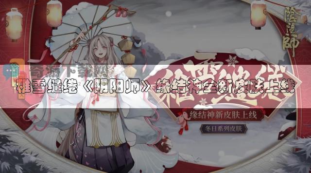 稚雪缱绻阴阳师缘结神全新皮肤上线