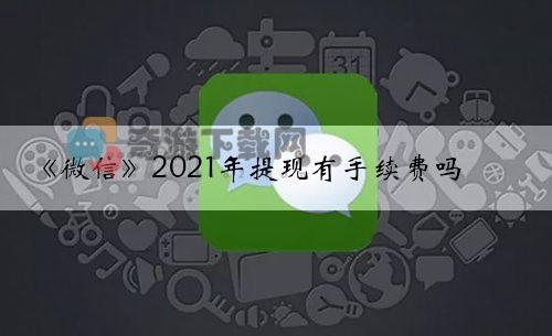 微信2021年提现有手续费吗