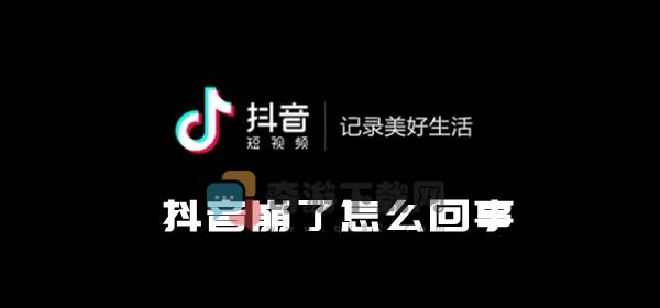 抖音崩了怎么回事 抖音视频播放失败什么原因