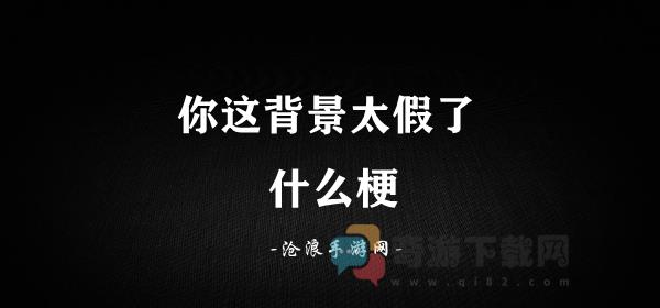 你这背景太假了是什么意思 你这背景太假了什么梗