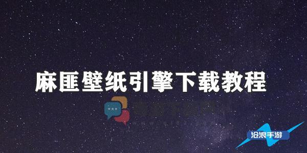 麻匪壁纸引擎怎么下载 麻匪壁纸引擎下载教程