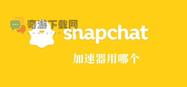 snapchat加速器用哪个 snapchat加速器推荐