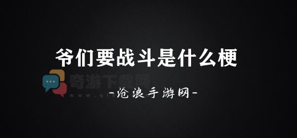 爷们要战斗是什么梗 爷们要战斗梗意思介绍