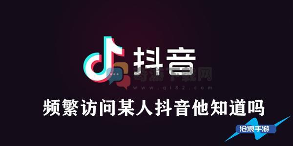 频繁访问某人抖音他知道吗 偷看抖音主页多了会被发现吗