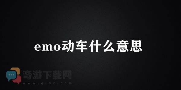 emo动车什么意思 emo动车梗含义介绍