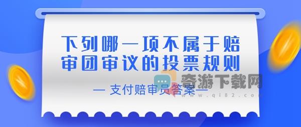 下列哪一项不属于赔审团审议的投票规则 支付宝相互宝赔审员认证答案