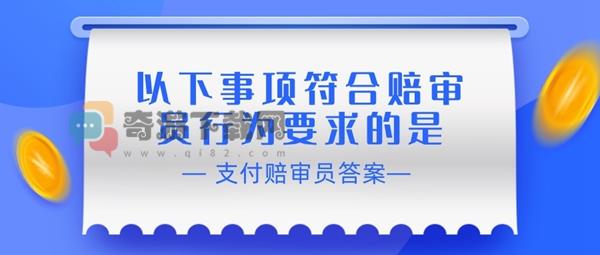 以下事项符合赔审员行为要求的是 支付宝相互宝赔审员认证答案