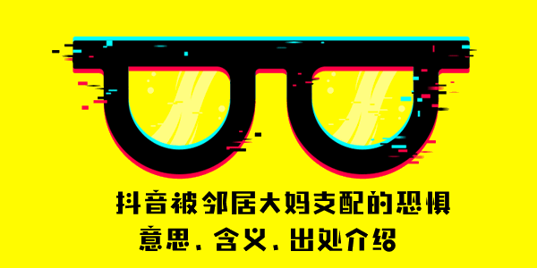 被邻居大妈支配的恐惧是什么梗 抖音被邻居大妈支配的恐惧意思含义出处介绍