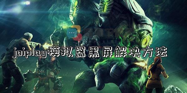 joiplay模拟器黑屏怎么办 joiplay模拟器黑屏解决方法介绍